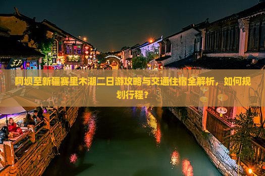 阿坝至新疆赛里木湖二日游攻略与交通住宿全解析，如何规划行程？