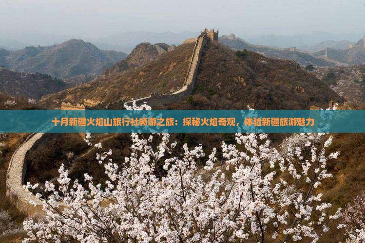 十月新疆火焰山旅行社畅游之旅：探秘火焰奇观，体验新疆旅游魅力