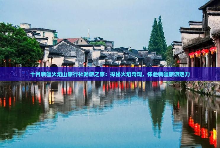 十月新疆火焰山旅行社畅游之旅：探秘火焰奇观，体验新疆旅游魅力