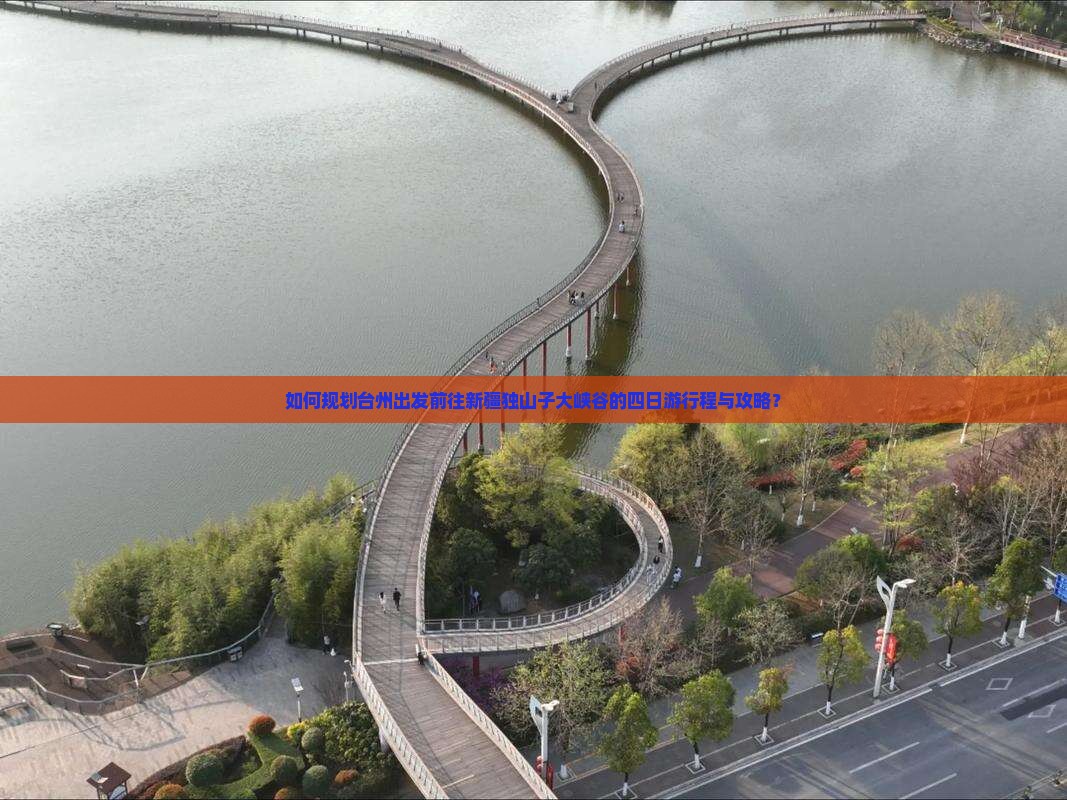 如何规划台州出发前往新疆独山子大峡谷的四日游行程与攻略？