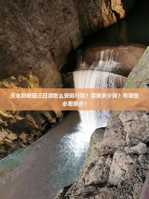 天水到新疆三日游怎么安排行程？需要多少钱？有哪些必看景点？