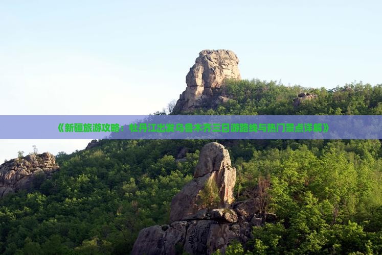 《新疆旅游攻略：牡丹江出发乌鲁木齐三日游路线与热门景点详解》