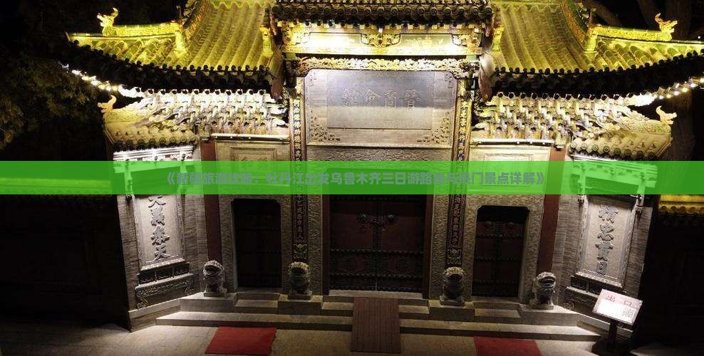 《新疆旅游攻略：牡丹江出发乌鲁木齐三日游路线与热门景点详解》