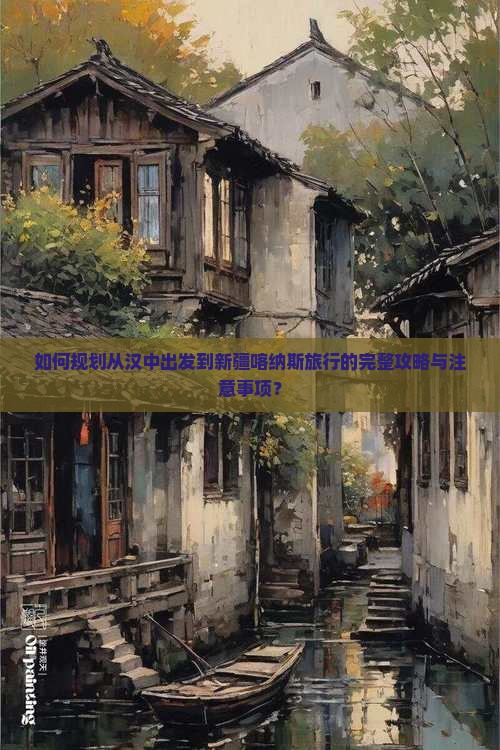 如何规划从汉中出发到新疆喀纳斯旅行的完整攻略与注意事项？