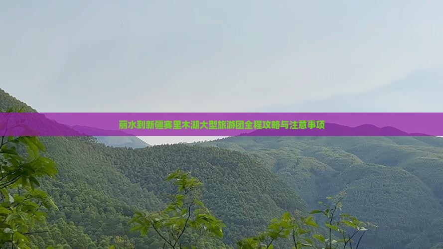 丽水到新疆赛里木湖大型旅游团全程攻略与注意事项