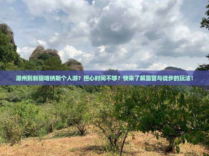 潮州到新疆喀纳斯个人游？担心时间不够？快来了解露营与徒步的玩法！