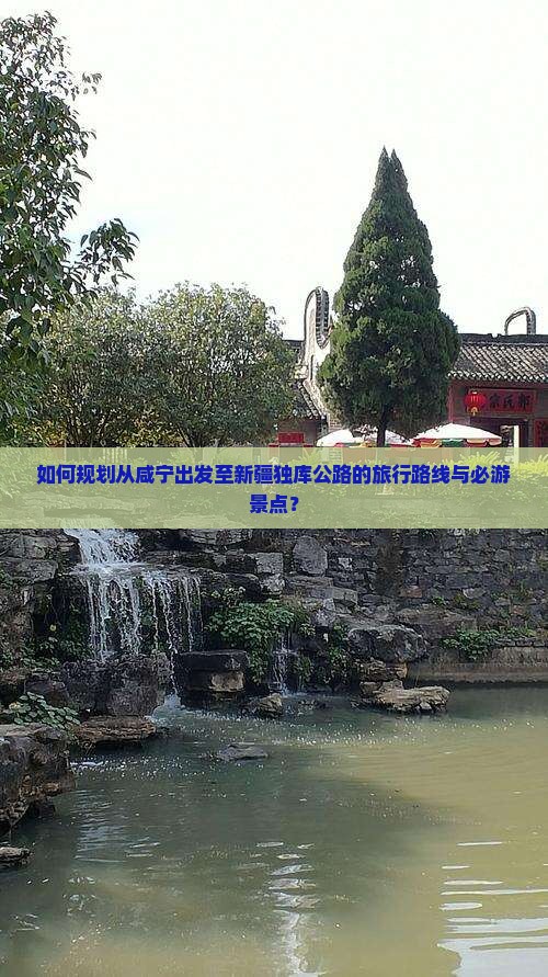 如何规划从咸宁出发至新疆独库公路的旅行路线与必游景点? 如何规划从咸宁出发至新疆独库公路的旅行路线与必游景点?