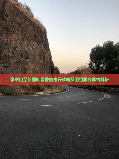 张家口至新疆吐鲁番自由行攻略及团组服务详情解析