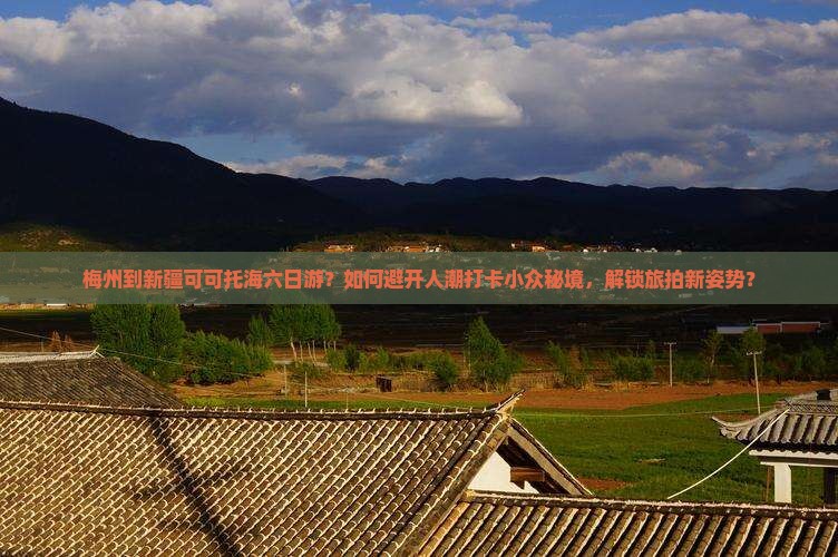 梅州到新疆可可托海六日游?如何避开人潮打卡小众秘境,解锁旅拍新姿势? 梅州到新疆可可托海六日游?如何避开人潮打卡小众秘境,解锁旅拍新姿势?