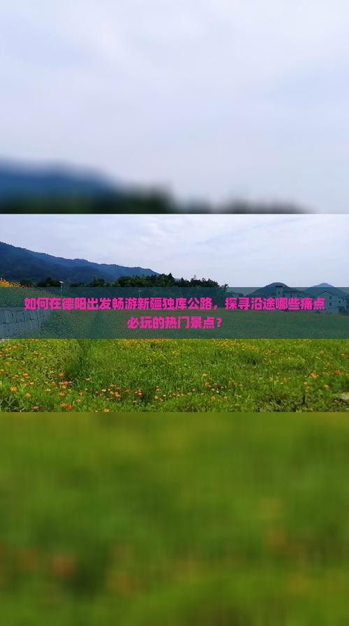 如何在德阳出发畅游新疆独库公路，探寻沿途哪些痛点必玩的热门景点？