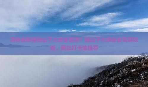 清徐去新疆独山子大峡谷旅游？独山子大峡谷自驾游攻略、网红打卡地推荐