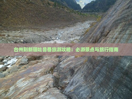 台州到新疆吐鲁番旅游攻略：必游景点与旅行指南