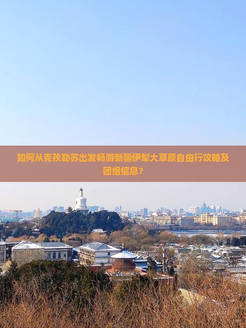 如何从克孜勒苏出发畅游新疆伊犁大草原自由行攻略及团组信息？