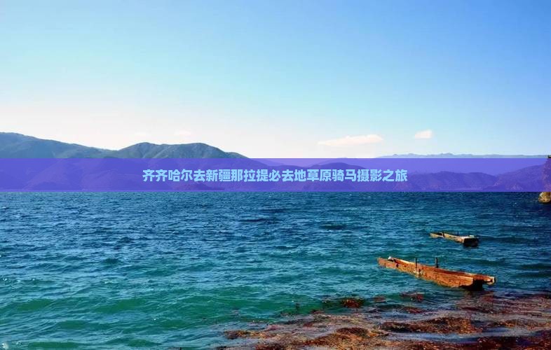 齐齐哈尔去新疆那拉提必去地草原骑马摄影之旅