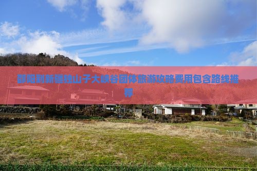 邵阳到新疆独山子大峡谷团体旅游攻略费用包含路线推荐