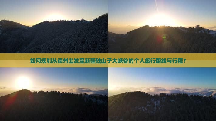 如何规划从德州出发至新疆独山子大峡谷的个人旅行路线与行程? 如何规划从德州出发至新疆独山子大峡谷的个人旅行路线与行程?