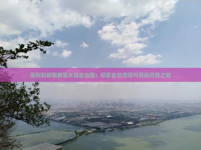 垦利到新疆赛里木湖自由团：探索自然奇观与民族风情之旅