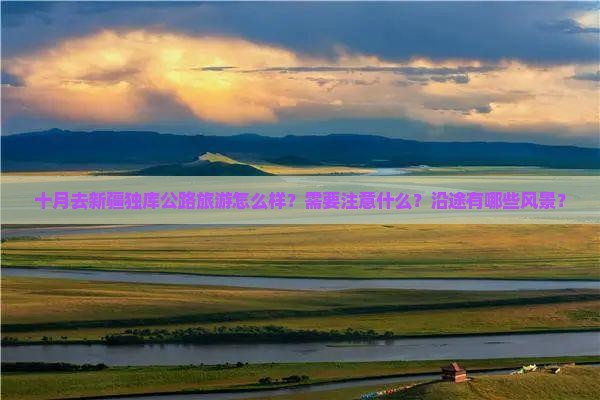 十月去新疆独库公路旅游怎么样？需要注意什么？沿途有哪些风景？