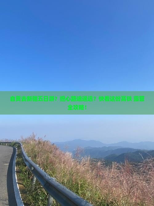 自贡去新疆五日游？担心路途遥远？快看这份高铁+露营全攻略！