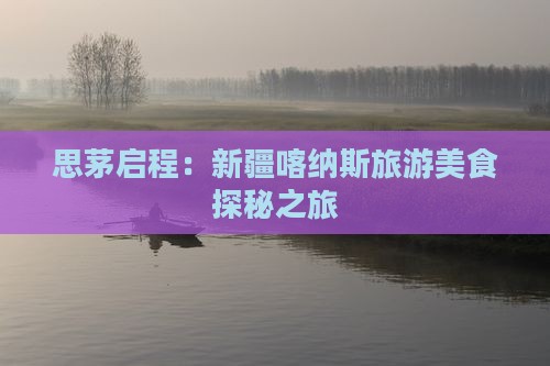 思茅启程：新疆喀纳斯旅游美食探秘之旅