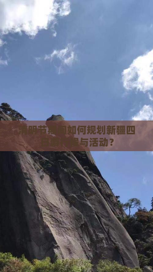 清明节期间如何规划新疆四日游行程与活动？
