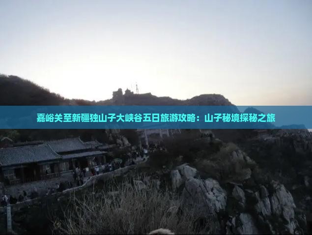 嘉峪关至新疆独山子大峡谷五日旅游攻略：山子秘境探秘之旅