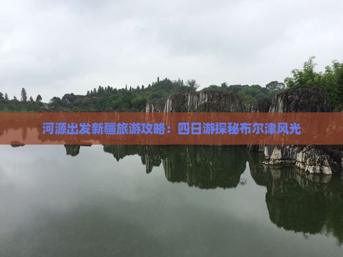 河源出发新疆旅游攻略：四日游探秘布尔津风光