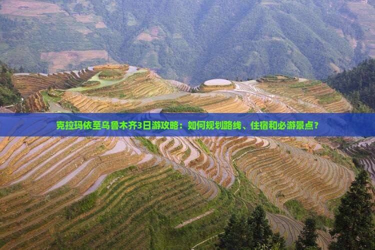 克拉玛依至乌鲁木齐3日游攻略：如何规划路线、住宿和必游景点？