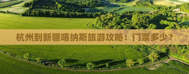 杭州到新疆喀纳斯旅游攻略：门票多少？
