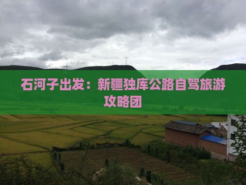 石河子出发：新疆独库公路自驾旅游攻略团