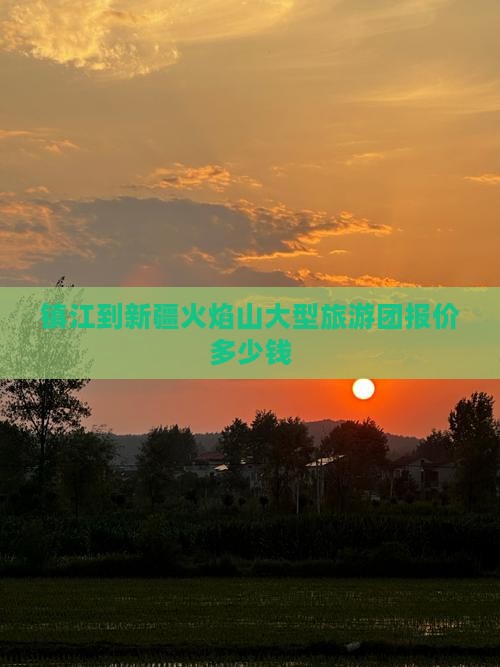 镇江到新疆火焰山大型旅游团报价多少钱
