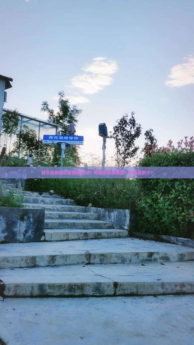 秋天去新疆吐鲁番旅行社？有哪些推荐线路？价格是多少？