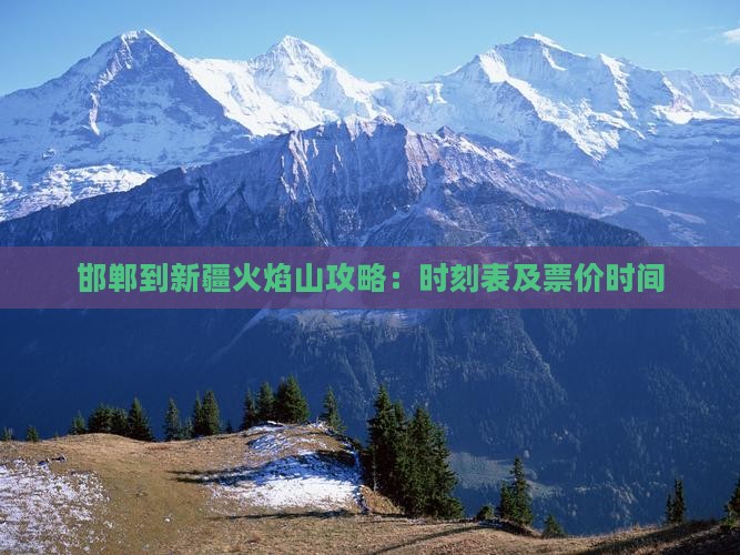 邯郸到新疆火焰山攻略：时刻表及票价时间