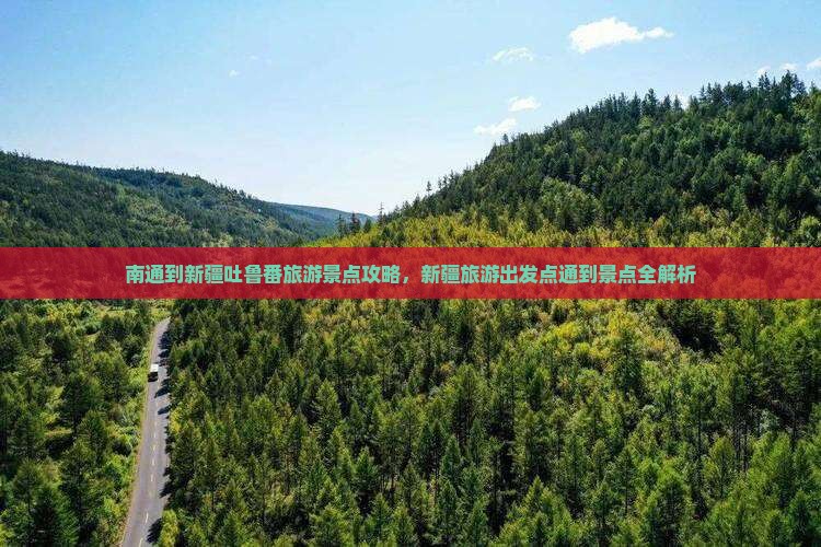 南通到新疆吐鲁番旅游景点攻略，新疆旅游出发点通到景点全解析