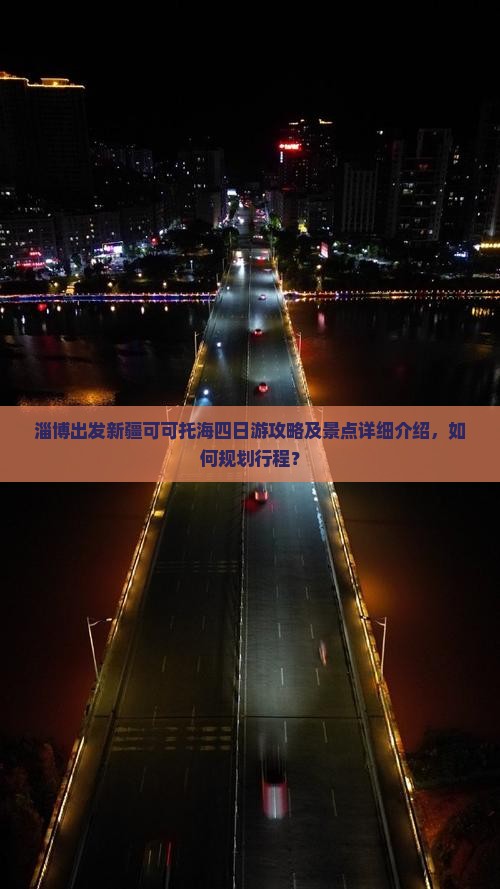 淄博出发新疆可可托海四日游攻略及景点详细介绍，如何规划行程？