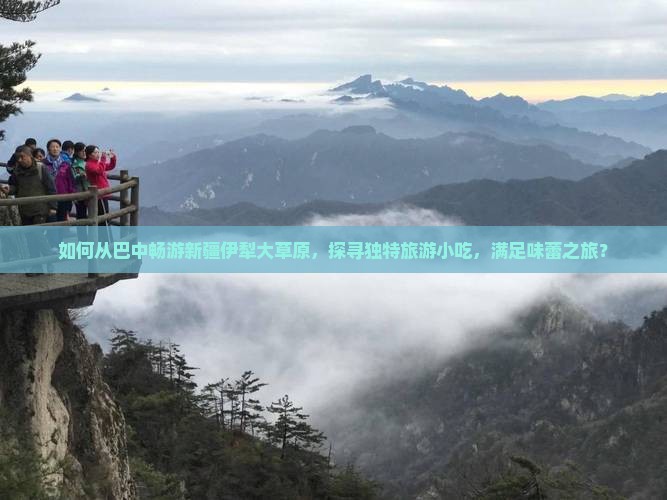 如何从巴中畅游新疆伊犁大草原，探寻独特旅游小吃，满足味蕾之旅？