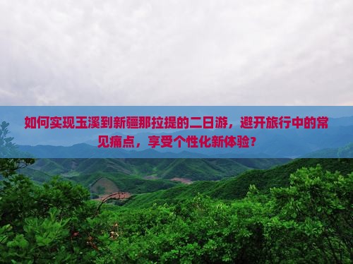 如何实现玉溪到新疆那拉提的二日游，避开旅行中的常见痛点，享受个性化新体验？