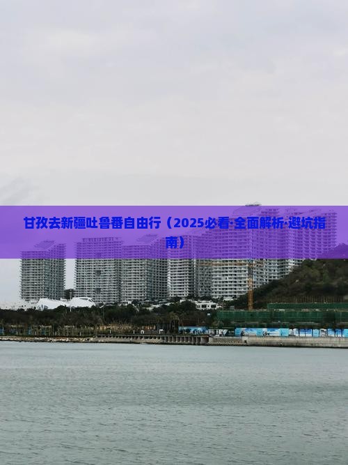 甘孜去新疆吐鲁番自由行