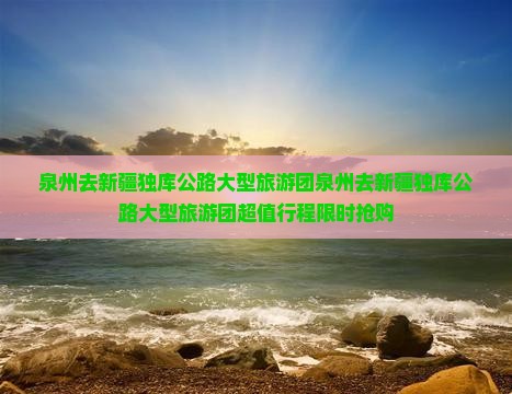 泉州去新疆独库公路大型旅游团