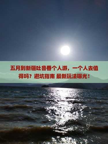 五月到新疆吐鲁番个人游 五月到新疆吐鲁番个人游
