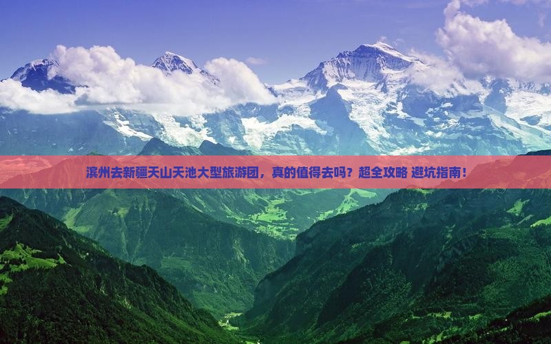 滨州去新疆天山天池大型旅游团