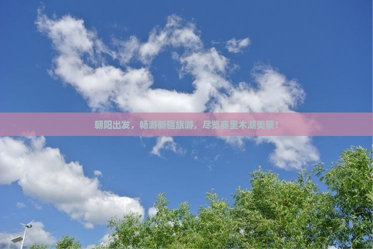 朝阳到新疆赛里木湖大型旅游团