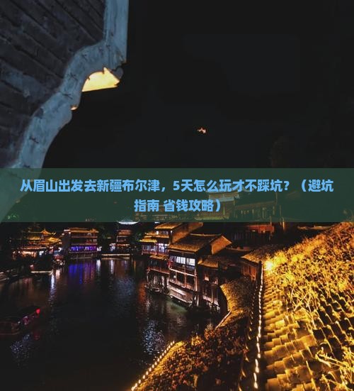 眉山到新疆布尔津景点