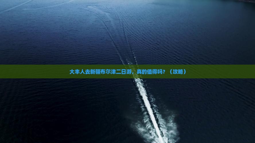 大丰去新疆布尔津二日游
