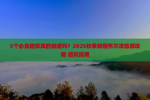 秋天到新疆布尔津必去地