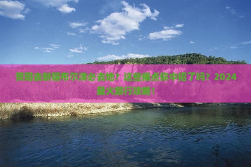 贵阳去新疆布尔津必去地