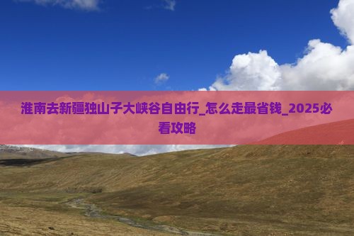 淮南去新疆独山子大峡谷自由行