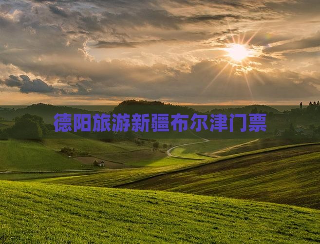 德阳去新疆布尔津门票