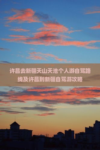 许昌去新疆天山天池个人游
