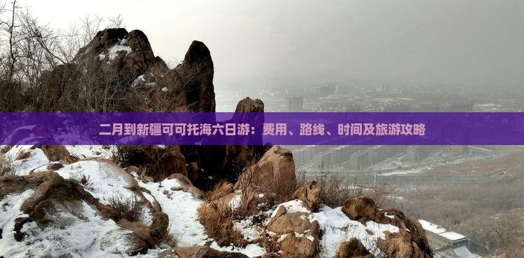 二月到新疆可可托海六日游